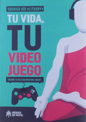 TU VIDA, TU VIDEOJUEGO. MEJORA TU DIA A DIA MIENTRAS JUEGAS