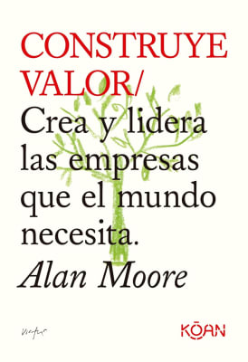 CONSTRUYE VALOR. CREA Y LIDERA LAS EMPRESAS QUE EL MUNDO NECESITA