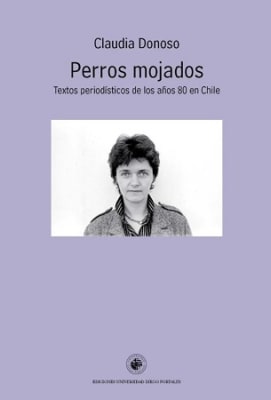 PERROS MOJADOS. TEXTOS PERIODISTICOS DE LOS AÑOS 80 EN CHILE