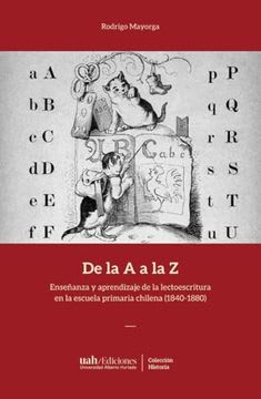 DE LA A A LA Z. ENSEÑANZA Y APRENDIZAJE DE LA LECTOESCRITURA EN LA ESCUELA PRIMARIA CHILENA (1840-1