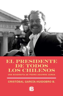 El Presidente De Todos Los Chilenos. Una Biografia Pedro Aguirre Cerda