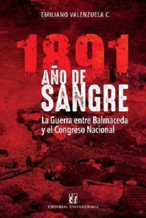 1891 AÑO DE SANGRE. LA GUERRA ENTRE BALMACEDA Y EL CONGRESO NACIONAL1
