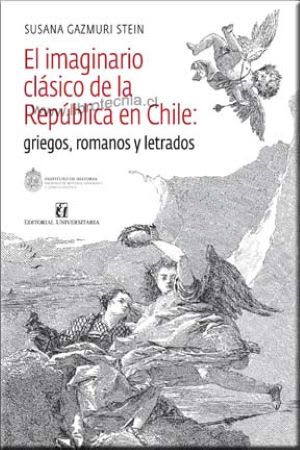 EL IMAGINARIO CLASICO DE LA REPUBLICA EN CHILE. GRIEGOS, ROMANOS Y LETRADOS1