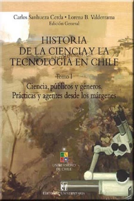 HISTORIA DE LA CIENCIA Y DE LA TECNOLOGIA EN CHILE. TOMO I. CIENCIA, PÚBLICOS Y GÉNEROS. PRÁCTICAS 1