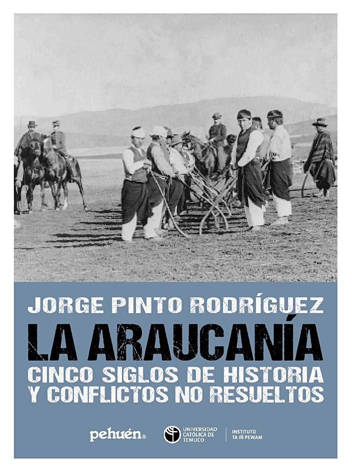 LA ARAUCANIA. CINCO SIGLOS DE HISTORIA Y CONFLICTOS NO RESUELTOS1