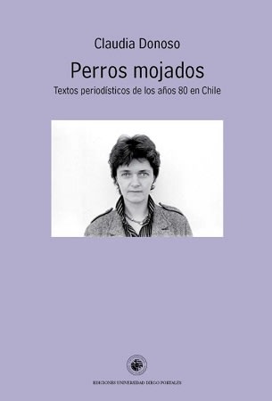 PERROS MOJADOS. TEXTOS PERIODISTICOS DE LOS AÑOS 80 EN CHILE1
