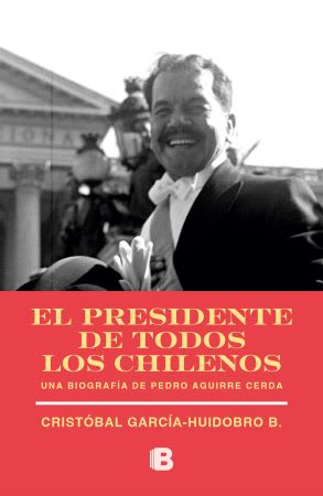 El Presidente De Todos Los Chilenos. Una Biografia Pedro Aguirre Cerda1