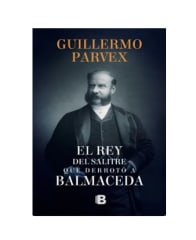 EL REY SALITRE QUE DERROTO A BALMACEDA -GUILLERMO PARVEX (E17)