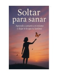 SOLTAR PARA SANAR, APRENDE A AMARTE A TI MISMO Y DEJA IR LO QUE TE LASTIMA