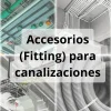 Accesorios (Fitting) para canalizaciones