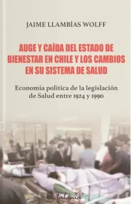 AUGE Y CAIDA DEL ESTADO DE BIENESTAR EN CHILE Y LOS CAMBIOS EN SU SISTEMA DE SALUD1