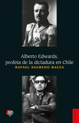 ALBERTO EDWARDS PROFETA DE LA DICTADURA EN CHILE1
