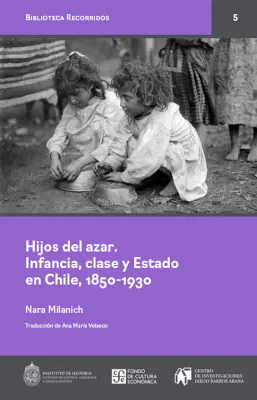 HIJOS DEL AZAR. INFANCIA, CLASE Y ESTADO EN CHILE, 1850-19301