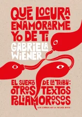 QUE LOCURA ENAMORARME YO DE TI / EL SUEÑO DE LA TRIBU / OTROS TEXTOS POLIAMOROSOS