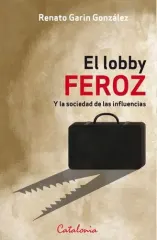 EL LOBBY FEROZ Y LA SOCIEDAD DE LAS INFLUENCIAS