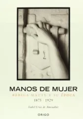MANOS DE MUJER REBECA MATTE Y SU EPOCA (1875 - 1920)