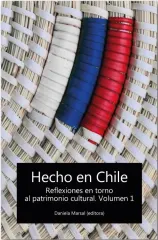 HECHO EN CHILE REFLEXIONES EN TORNO AL PATRIMONIO CULTURAL VOL 1