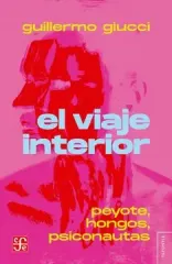 EL VIAJE INTERIOR PEYOTE, HONGOS, PSICONAUTAS