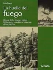 LA HUELLA DEL FUEGO HISTORIA DE LOS BOSQUES NATIVOS. POBLAMIENTO Y CAMBIOS EN EL PAISAJE DEL SUR DE
