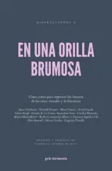 EN UNA ORILLA BRUMOSA. CINCO RUTAS PARA REPENSAR LOS FUTUROS DE LAS ARTES VISUALES Y LA LITERATURA