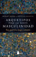 ARQUETIPOS PARA UNA NUEVA MASCULINIDAD REY GUERRERO MAGO Y AMANTE