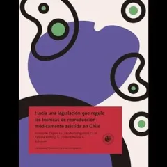HACIA UNA LEGISLACION QUE REGULE LAS TECNICAS DE REPRODUCCION MEDICAMENTE ASISTIDA EN CHILE