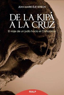 DE LA KIPA A LA CRUZ. El VIAJE DE UN JUDIO AL CRISTIANISMO