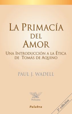LA PRIMACIA DEL AMOR. UNA INTRODUCCION A LA ETICA DE TOMAS DE AQUINO