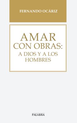 AMAR CON OBRAS : A DIOS Y A LOS HOMBRES
