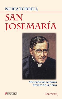 SAN JOSEMARIA. ABRIENDO LOS CAMINOS DIVINOS DE LA TIERRA