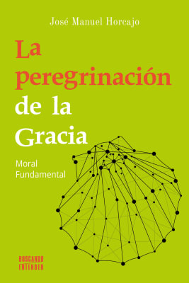 LA PEREGRINACION DE LA GRACIA. MORAL FUNDAMENTAL