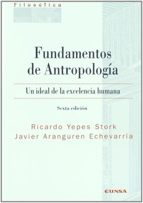 FUNDAMENTOS DE ANTROPOLOGIA. UN IDEAL DE LA EXCELENCIA HUMANA