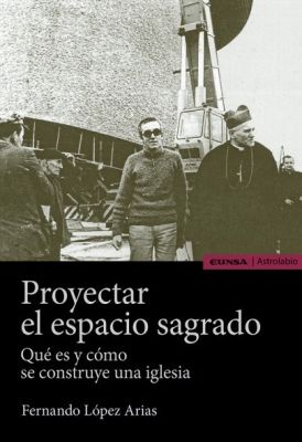 PROYECTAR EL ESPACIO SAGRADO. Qué es y cómo se construye una iglesia