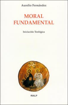 MORAL FUNDAMENTAL, AURELIO FERNANDEZ, Biblioteca de Iniciación Teológica , RIALP