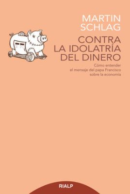 CONTRA LA IDOLATRIA DEL DINERO: COMO ENTENDER EL MENSAJE DEL PAPA FRANCISCO SOBRE LA ECONOMIA