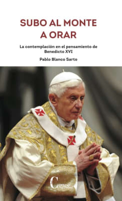 SUBO AL MONTE A ORAR. LA CONTEMPLACION EN EL PENSAMIENTO DE BENEDICTO XVI