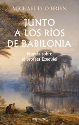 Junto a los ríos de Babilonia Novela sobre el profeta Ezequiel