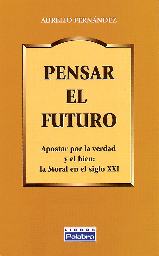 PENSAR EL FUTURO. APOSTAR POR LA VERDAD Y EL BIEN: LA MORAL DEL SIGLO 1 PENSAR EL FUTURO. APOSTAR POR LA VERDAD Y EL BIEN: LA MORAL DEL SIGLO 1