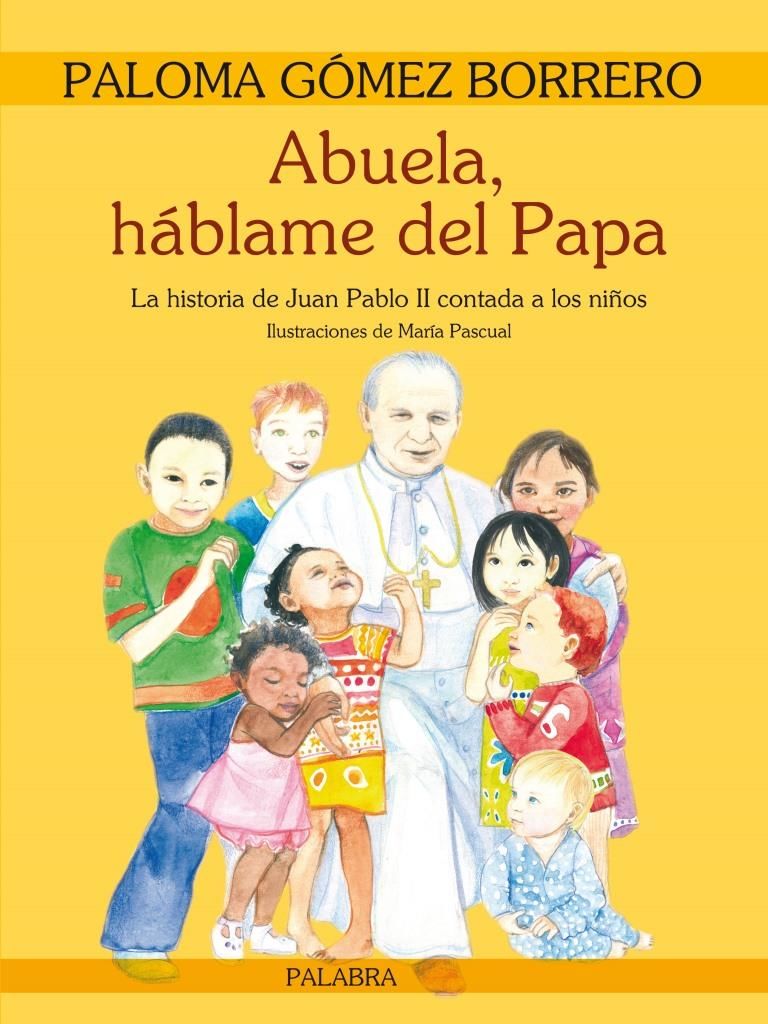 ABUELA HABLAME DEL PAPA. LA HISTORIA DE J. PABLO II CONTADA A LOS NIÑOS 1 ABUELA HABLAME DEL PAPA. LA HISTORIA DE J. PABLO II CONTADA A LOS NIÑOS 1