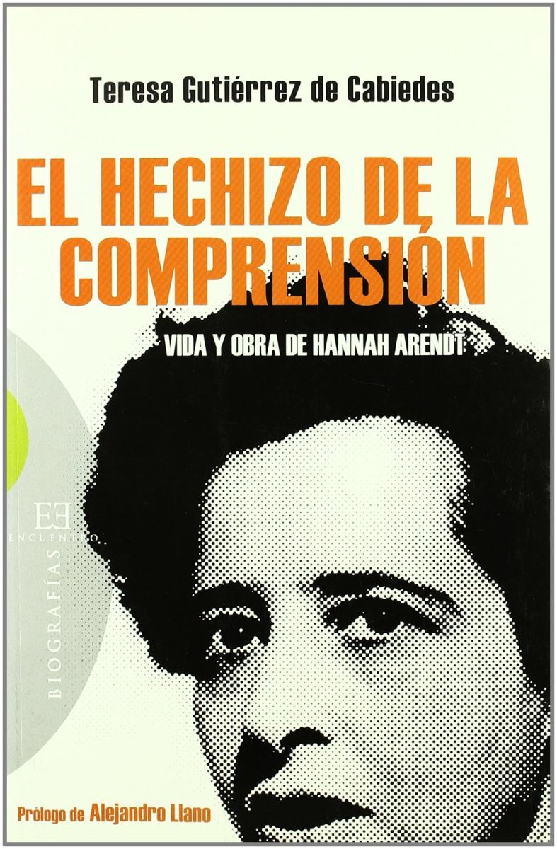 EL HECHIZO DE LA COMPRENSION. VIDA Y OBRA DE HANNAH AENDT1