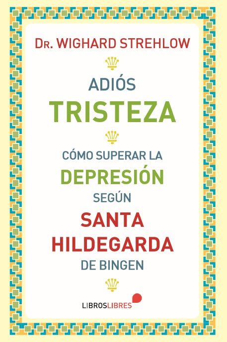 ADIOS TRISTEZA. COMO SUPERAR LA DEPRESION SEGUN SANTA HILDEGARDA.1