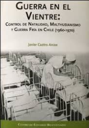 GUERRA EN EL VIENTRE: CONTROL DE NATALIDAD, MALTHUISIANISMO Y GUERRA FRIA EN CHILE ( 1 GUERRA EN EL VIENTRE: CONTROL DE NATALIDAD, MALTHUISIANISMO Y GUERRA FRIA EN CHILE ( 1