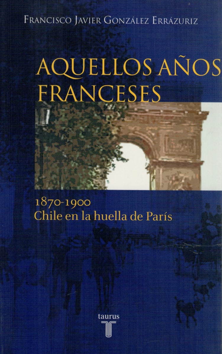 AQUELLOS AÑOS FRANCESES. 1870-1900. CHILE EN LA HUELLA DE PARIS 1 AQUELLOS AÑOS FRANCESES. 1870-1900. CHILE EN LA HUELLA DE PARIS 1
