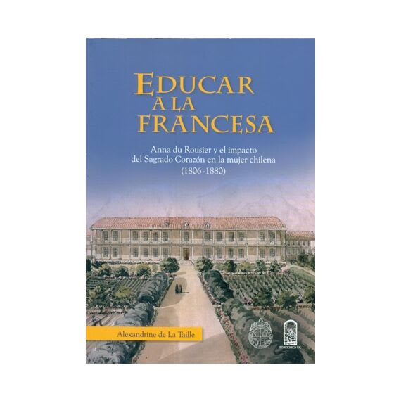 EDUCAR A LA FRANCESA. Anna du Rousier y el impacto del Sagrado Corazón en la mujer chilena (1806-1881