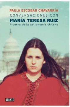 CONVERSACIONES CON MARIA TERESA RUIZ PIONERA DE LA ASTRONOMIA CHILENA 1