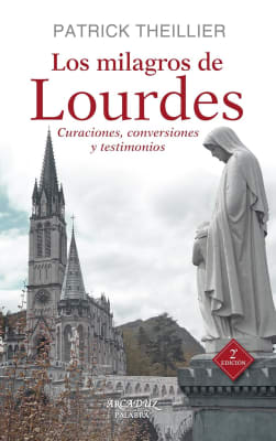 LOS MILAGROS DE LOURDES. CURACIONES, CONVERSIONES Y TESTIMONIOS