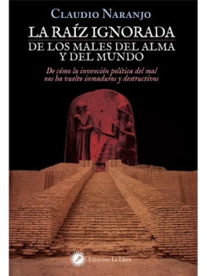  La RAIZ IGNORADA de los MALES del ALMA y del MUNDO. Claudio Naranjo