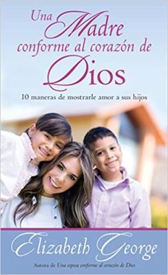 UNA MADRE CONFORME AL CORAZON DE DIOS  10 MANERAS DE MOSTRARLES AMOR A TUS HIJOS UNA MADRE CONFORME AL CORAZON DE DIOS  10 MANERAS DE MOSTRARLES AMOR A TUS HIJOS