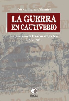 La Guerra en Cautiverio, Los prisioneros de la Guerra del pacífico - Patricio Ibarra Cifuentes La Guerra en Cautiverio, Los prisioneros de la Guerra del pacífico - Patricio Ibarra Cifuentes