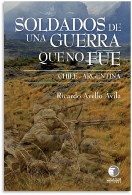 Soldados de una Guerra que no fue - Chile - Argentina - Ricardo Avello Ávila Soldados de una Guerra que no fue - Chile - Argentina - Ricardo Avello Ávila